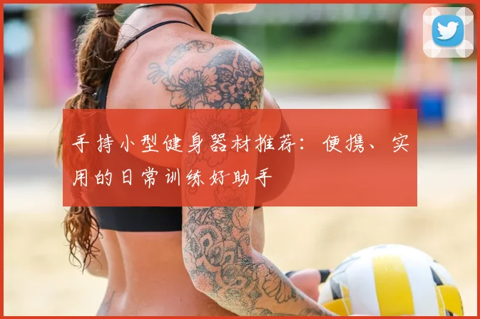 手持小型健身器材推荐：便携、实用的日常训练好助手