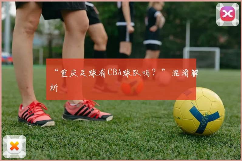 “重庆足球有CBA球队吗？”混淆解析