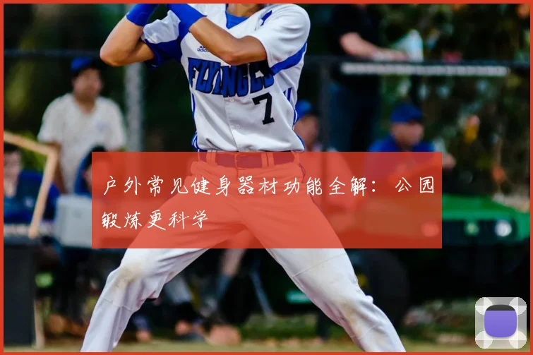 户外常见健身器材功能全解：公园锻炼更科学