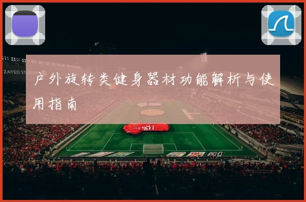 户外旋转类健身器材功能解析与使用指南