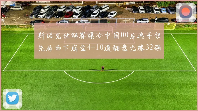 斯诺克世锦赛爆冷中国00后选手领先局面下崩盘4-10遭翻盘无缘32强